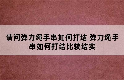 请问弹力绳手串如何打结 弹力绳手串如何打结比较结实